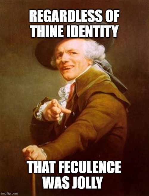 That Shit Joseph Decreux | REGARDLESS OF THINE IDENTITY; THAT FECULENCE WAS JOLLY | image tagged in ye olde englishman,decreux,joseph decreux,that shit | made w/ Imgflip meme maker