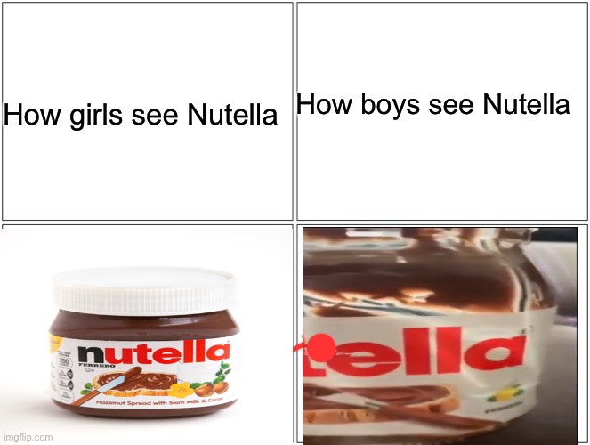 Notellaaaaa | How boys see Nutella; How girls see Nutella | image tagged in memes,blank comic panel 2x2,nutella | made w/ Imgflip meme maker