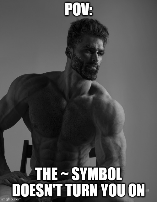 Repost if the ~ symbol doesn't turn you on | POV:; THE ~ SYMBOL DOESN'T TURN YOU ON | image tagged in giga chad | made w/ Imgflip meme maker