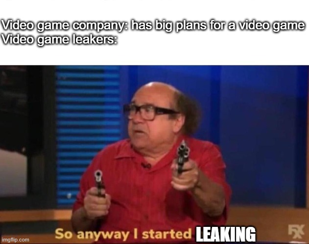 When a video game company has big plans | Video game company: has big plans for a video game
Video game leakers:; LEAKING | image tagged in so anyway i started blasting,video games,leaks | made w/ Imgflip meme maker