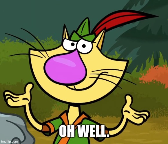 Confused Nature Cat 2 | OH WELL. | image tagged in confused nature cat 2 | made w/ Imgflip meme maker