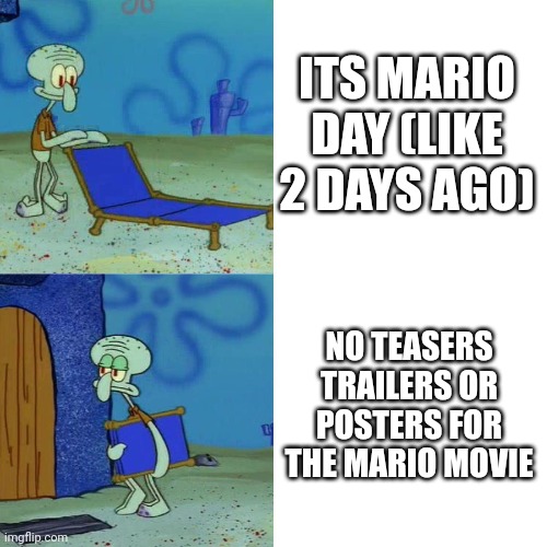 Squidward chair | ITS MARIO DAY (LIKE 2 DAYS AGO); NO TEASERS TRAILERS OR POSTERS FOR THE MARIO MOVIE | image tagged in squidward chair | made w/ Imgflip meme maker