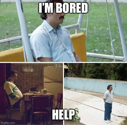 What do I do with my life | I’M BORED; HELP | image tagged in forever alone,bored | made w/ Imgflip meme maker