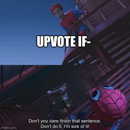 Don't you dare finish that sentence | UPVOTE IF- | image tagged in don't you dare finish that sentence | made w/ Imgflip meme maker