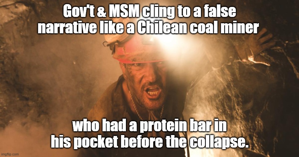 Chilean Miner | Gov't & MSM cling to a false narrative like a Chilean coal miner; who had a protein bar in his pocket before the collapse. | image tagged in chilean miner | made w/ Imgflip meme maker