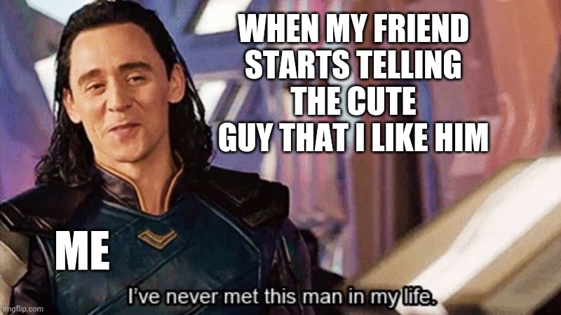 Rip | WHEN MY FRIEND STARTS TELLING THE CUTE GUY THAT I LIKE HIM; ME | image tagged in i have never met this man in my life | made w/ Imgflip meme maker