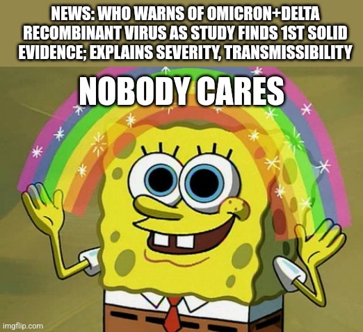 what the f | NEWS: WHO WARNS OF OMICRON+DELTA RECOMBINANT VIRUS AS STUDY FINDS 1ST SOLID EVIDENCE; EXPLAINS SEVERITY, TRANSMISSIBILITY; NOBODY CARES | image tagged in memes,imagination spongebob,coronavirus,covid-19,omicron,delta | made w/ Imgflip meme maker