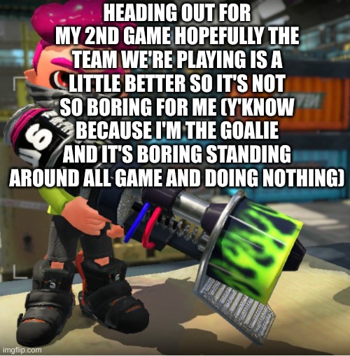 Bandit announcement template and Splatoon OC | HEADING OUT FOR MY 2ND GAME HOPEFULLY THE TEAM WE'RE PLAYING IS A LITTLE BETTER SO IT'S NOT SO BORING FOR ME (Y'KNOW BECAUSE I'M THE GOALIE AND IT'S BORING STANDING AROUND ALL GAME AND DOING NOTHING) | image tagged in bandit announcement template and splatoon oc | made w/ Imgflip meme maker