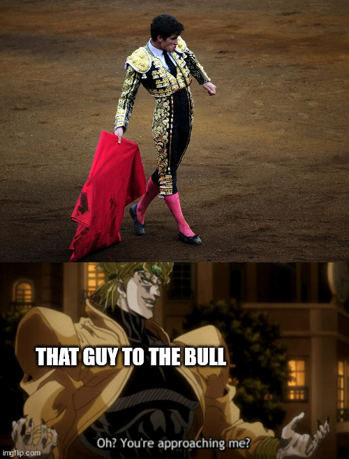 tell me it doesn't have that same atmosphere as that one comic standoff meme | THAT GUY TO THE BULL | image tagged in oh you're approaching me | made w/ Imgflip meme maker