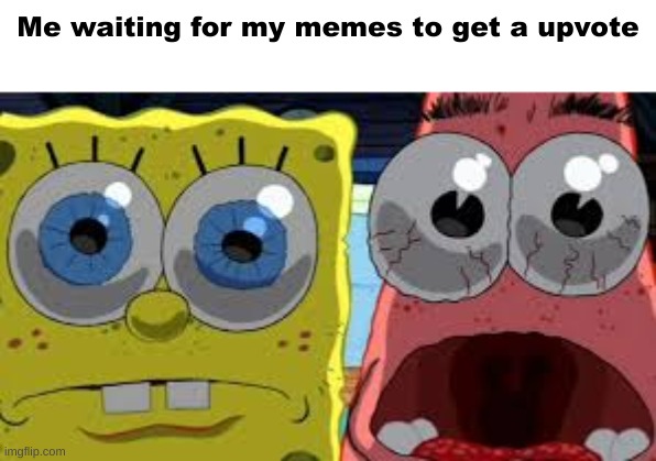 spongebob and patrick staring | Me waiting for my memes to get a upvote | image tagged in spongebob and patrick staring | made w/ Imgflip meme maker