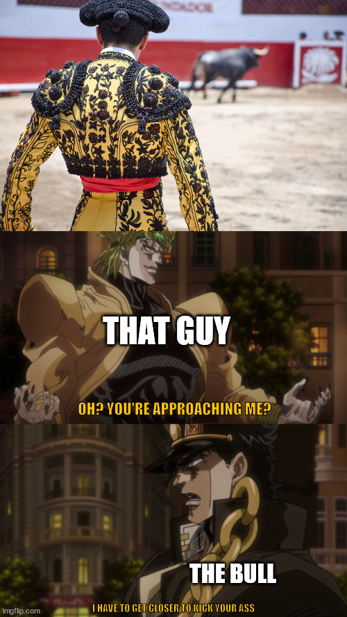 JOTARO | THAT GUY; OH? YOU'RE APPROACHING ME? THE BULL; I HAVE TO GET CLOSER TO KICK YOUR ASS | image tagged in oh you're approaching me | made w/ Imgflip meme maker