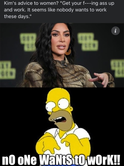 Say the line Kim! | nO oNe WaNtS tO wOrK!! | image tagged in simpsons,kim kowdashian,no one wants to work,bullshit | made w/ Imgflip meme maker