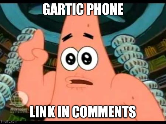 Patrick Says | GARTIC PHONE; LINK IN COMMENTS | image tagged in memes,patrick says | made w/ Imgflip meme maker