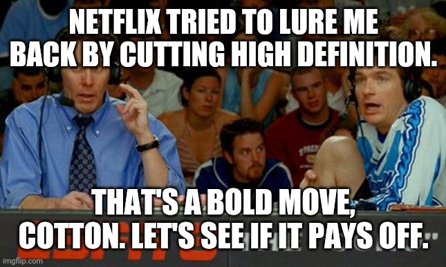 Bold Strategy Cotton | NETFLIX TRIED TO LURE ME BACK BY CUTTING HIGH DEFINITION. THAT'S A BOLD MOVE, COTTON. LET'S SEE IF IT PAYS OFF. | image tagged in bold strategy cotton | made w/ Imgflip meme maker