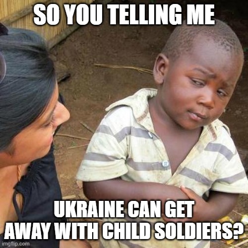 But Mainstream Media Blasts Russia Repeatedly For War Crimes? | SO YOU TELLING ME; UKRAINE CAN GET AWAY WITH CHILD SOLDIERS? | image tagged in memes,third world skeptical kid,ukraine,russia | made w/ Imgflip meme maker