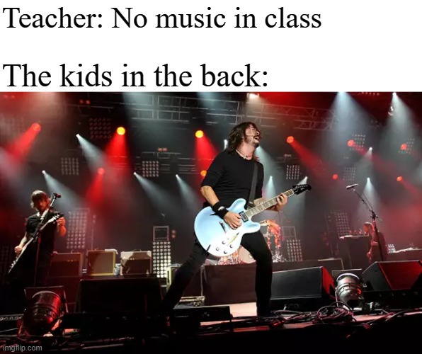 Kids sitting in the back | Teacher: No music in class; The kids in the back: | image tagged in classroom,cool kids | made w/ Imgflip meme maker