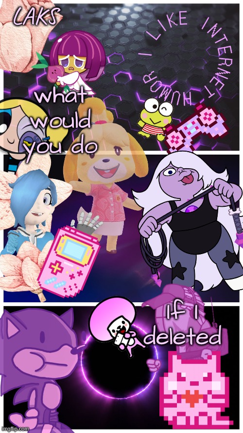 LAKS template (By LAKS) | what would you do; If I deleted | image tagged in laks template by laks | made w/ Imgflip meme maker