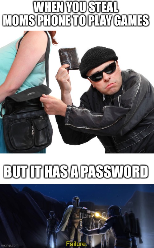 I am a thief, and a good one at that |  WHEN YOU STEAL MOMS PHONE TO PLAY GAMES; BUT IT HAS A PASSWORD | image tagged in thief,failure,phone,mom,12 | made w/ Imgflip meme maker