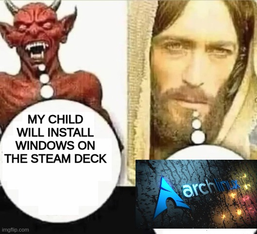 install arch on the steam deck | MY CHILD WILL INSTALL WINDOWS ON THE STEAM DECK | image tagged in my child will,linux,steam,programming,windows,funny memes | made w/ Imgflip meme maker