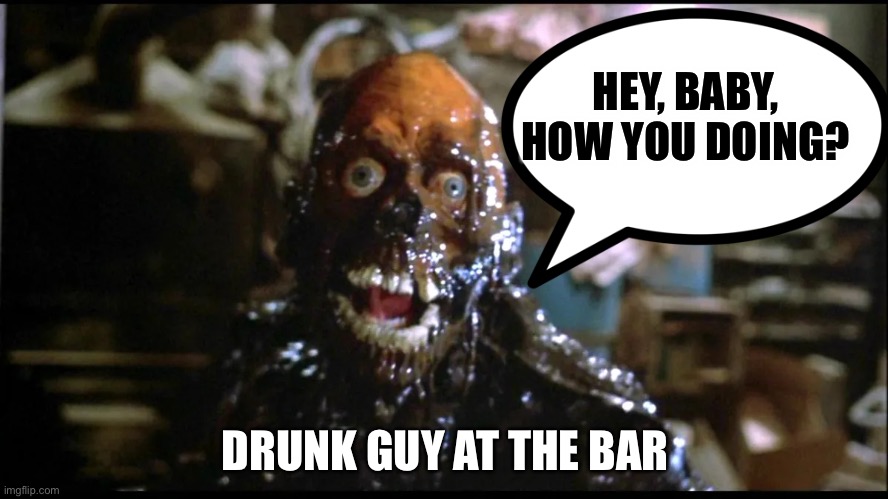 Bar |  HEY, BABY, HOW YOU DOING? DRUNK GUY AT THE BAR | image tagged in zombie,bar,drunk guy | made w/ Imgflip meme maker