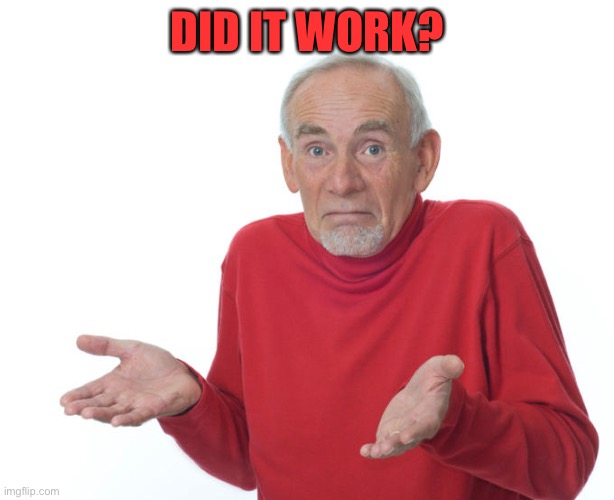 Guess i’ll die | DID IT WORK? | image tagged in guess i ll die | made w/ Imgflip meme maker