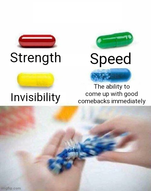 pick one pill | Speed; Strength; The ability to come up with good comebacks immediately; Invisibility | image tagged in pick one pill | made w/ Imgflip meme maker