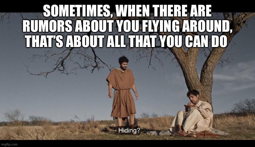 The Chosen | SOMETIMES, WHEN THERE ARE RUMORS ABOUT YOU FLYING AROUND, THAT’S ABOUT ALL THAT YOU CAN DO | image tagged in the chosen | made w/ Imgflip meme maker