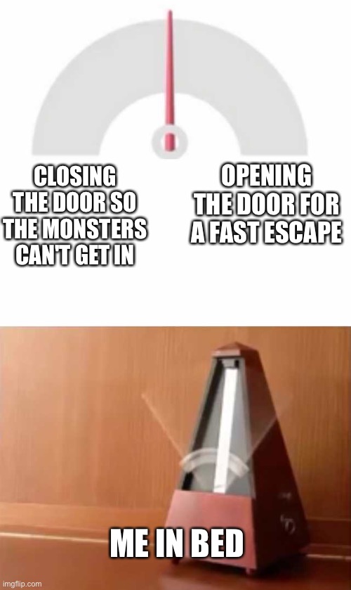 Metronome | OPENING THE DOOR FOR A FAST ESCAPE; CLOSING THE DOOR SO THE MONSTERS CAN'T GET IN; ME IN BED | image tagged in metronome | made w/ Imgflip meme maker