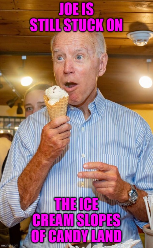 Joe Biden eating ice cream | JOE IS STILL STUCK ON THE ICE CREAM SLOPES OF CANDY LAND | image tagged in joe biden eating ice cream | made w/ Imgflip meme maker