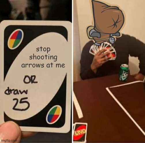 annoying | stop shooting arrows at me | image tagged in memes,uno draw 25 cards | made w/ Imgflip meme maker