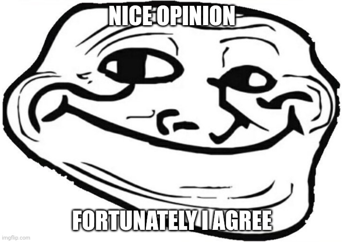 troll face smiling | NICE OPINION FORTUNATELY I AGREE | image tagged in troll face smiling | made w/ Imgflip meme maker