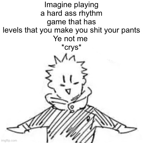 It’s called Cytoid and it’s hard as hell | Imagine playing a hard ass rhythm game that has levels that you make you shit your pants
Ye not me 
*crys* | image tagged in low quality manga itadori | made w/ Imgflip meme maker