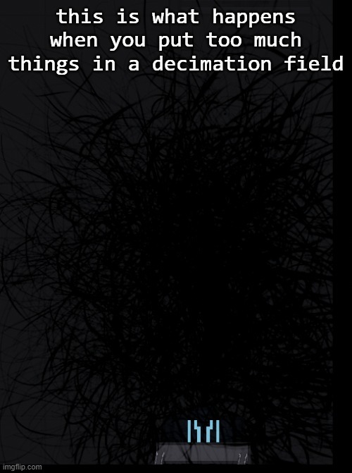 this is what happens when you put too much things in a decimation field | made w/ Imgflip meme maker