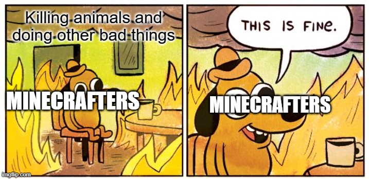 This Is Fine | Killing animals and doing other bad things; MINECRAFTERS; MINECRAFTERS | image tagged in memes,this is fine | made w/ Imgflip meme maker