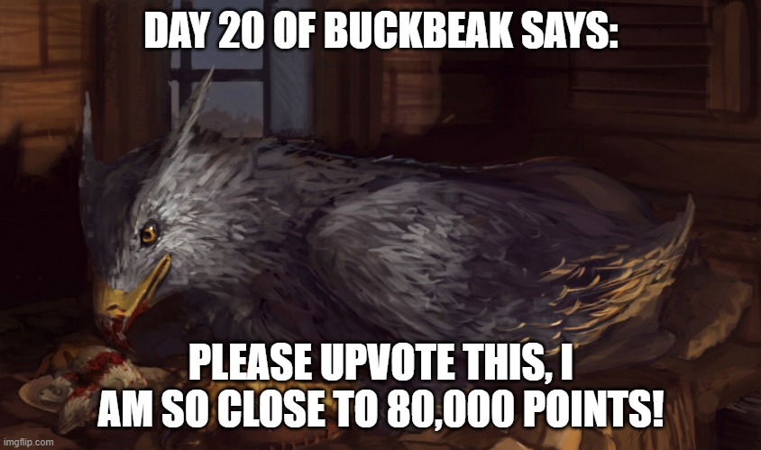 Buckbeak | DAY 20 OF BUCKBEAK SAYS:; PLEASE UPVOTE THIS, I AM SO CLOSE TO 80,000 POINTS! | image tagged in buckbeak,memes | made w/ Imgflip meme maker