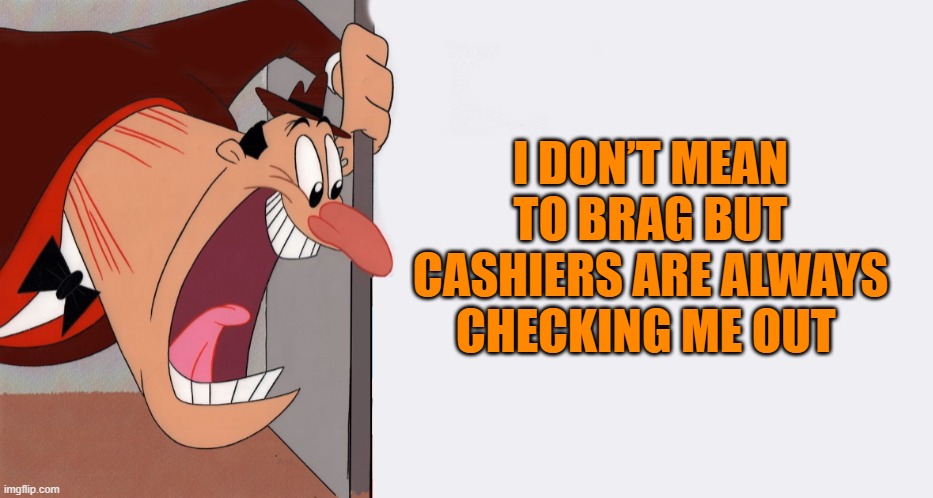 HEY! | I DON’T MEAN TO BRAG BUT CASHIERS ARE ALWAYS CHECKING ME OUT | image tagged in hey | made w/ Imgflip meme maker