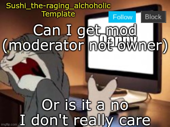 Just wondering | Can I get mod (moderator not owner); Or is it a no
I don't really care | image tagged in sushi_the-raging_alchoholic template | made w/ Imgflip meme maker