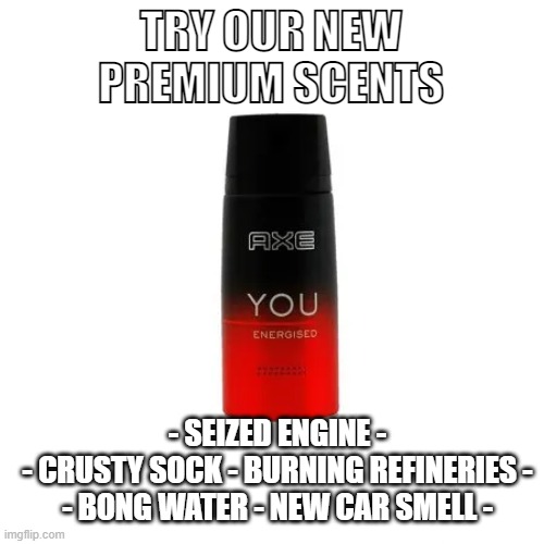 Axe Axe Baby | TRY OUR NEW PREMIUM SCENTS; - SEIZED ENGINE -
- CRUSTY SOCK - BURNING REFINERIES -
- BONG WATER - NEW CAR SMELL - | image tagged in humor,men,products | made w/ Imgflip meme maker