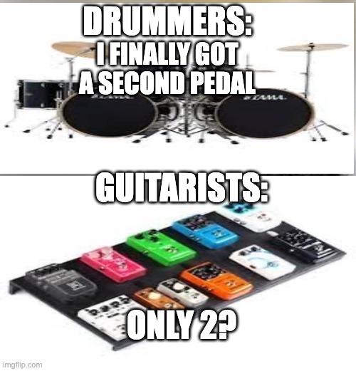 guitar meme |  DRUMMERS:; I FINALLY GOT A SECOND PEDAL; GUITARISTS:; ONLY 2? | image tagged in guitar,drums | made w/ Imgflip meme maker