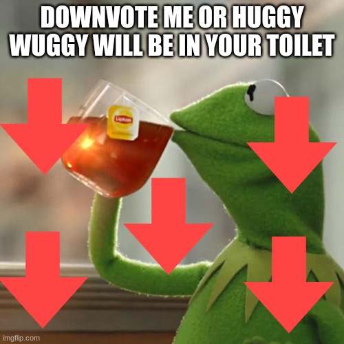 Downvote or suffer | DOWNVOTE ME OR HUGGY WUGGY WILL BE IN YOUR TOILET | image tagged in memes,but that's none of my business,kermit the frog,downvote me,no upvotes | made w/ Imgflip meme maker