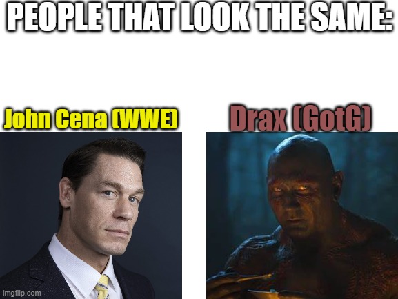 You can't see them | PEOPLE THAT LOOK THE SAME:; Drax (GotG); John Cena (WWE) | image tagged in blank white template | made w/ Imgflip meme maker