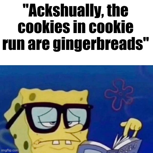 :nerdemoji: | "Ackshually, the cookies in cookie run are gingerbreads" | made w/ Imgflip meme maker