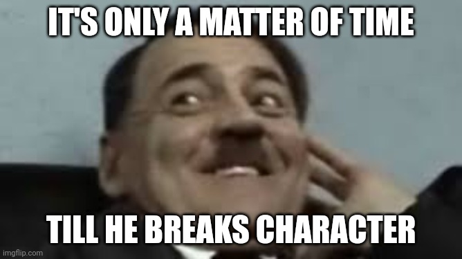 Laughing Hitler | IT'S ONLY A MATTER OF TIME TILL HE BREAKS CHARACTER | image tagged in laughing hitler | made w/ Imgflip meme maker