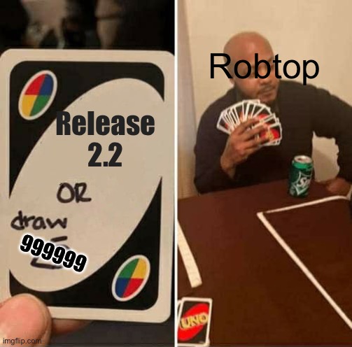 Geometry Dash 2.2 |  Robtop; Release 2.2; 999999 | image tagged in memes,uno draw 25 cards | made w/ Imgflip meme maker