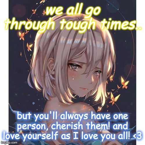 stay strong! |  we all go through tough times.. but you'll always have one person, cherish them! and love yourself as I love you all! <3 | image tagged in love yourself,stay positive,stay strong baby | made w/ Imgflip meme maker
