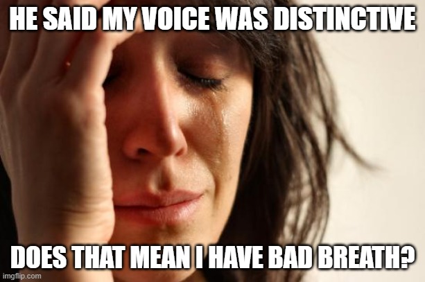 dis stink tive | HE SAID MY VOICE WAS DISTINCTIVE; DOES THAT MEAN I HAVE BAD BREATH? | image tagged in memes,first world problems | made w/ Imgflip meme maker