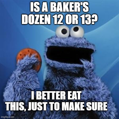 cookie monster | IS A BAKER'S DOZEN 12 OR 13? I BETTER EAT THIS, JUST TO MAKE SURE | image tagged in cookie monster | made w/ Imgflip meme maker