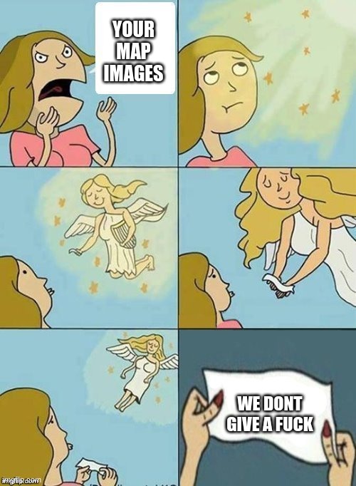We don't care | YOUR MAP IMAGES WE DONT GIVE A FUCK | image tagged in we don't care | made w/ Imgflip meme maker