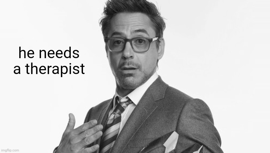 Robert Downey Jr's Comments | he needs a therapist | image tagged in robert downey jr's comments | made w/ Imgflip meme maker