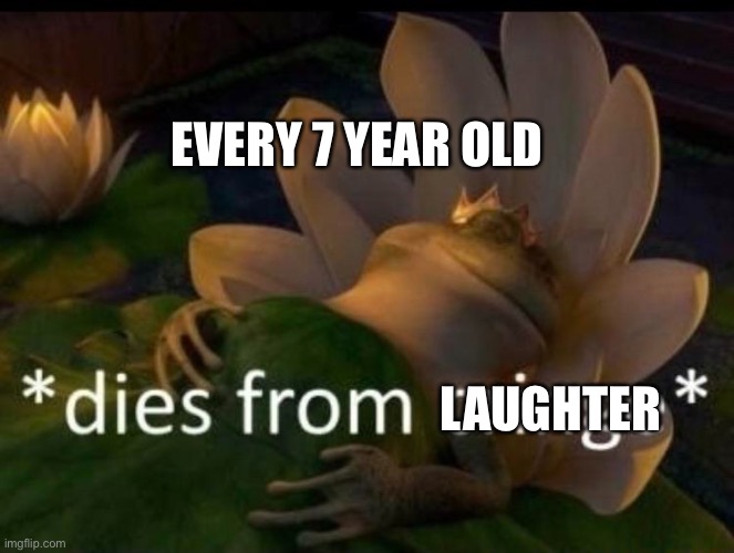 *dies of cringe* | LAUGHTER EVERY 7 YEAR OLD | image tagged in dies of cringe | made w/ Imgflip meme maker